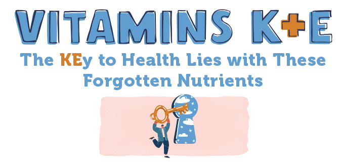 Vitamins K + E: The KEy to Health Lies with These Forgotten Nutrients