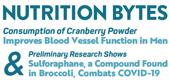 Nutrition Bytes: Consumption of Cranberry Powder Improves Blood Vessel Function in Men - Preliminary Research Shows Sulforaphane, a Compound Found in Broccoli, Combats COVID-19