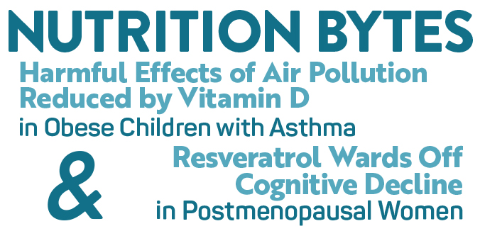 Harmful Effects of Air Pollution Reduced by Vitamin D in Obese Children with Asthma & Resveratrol Wards Off Cognitive Decline in Postmenopausal Women