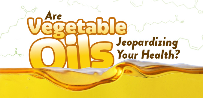 Are “Vegetable” Oils Jeopardizing Your Health? 